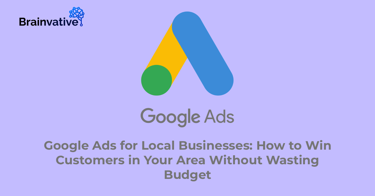 Google Ads for Local Businesses: How to Win Customers in Your Area Without Wasting Budget